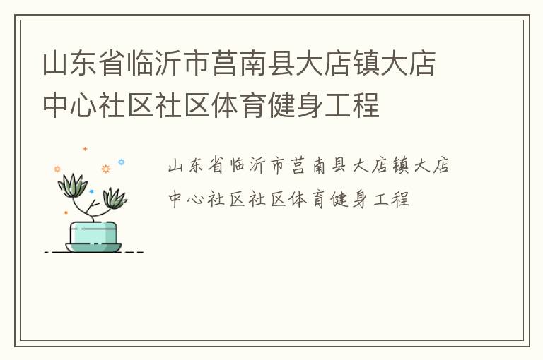 山東省臨沂市莒南縣大店鎮(zhèn)大店中心社區(qū)社區(qū)體育健身工程 山東省臨沂市莒南縣大店鎮(zhèn)大店中心社區(qū)社區(qū)體育健身工程