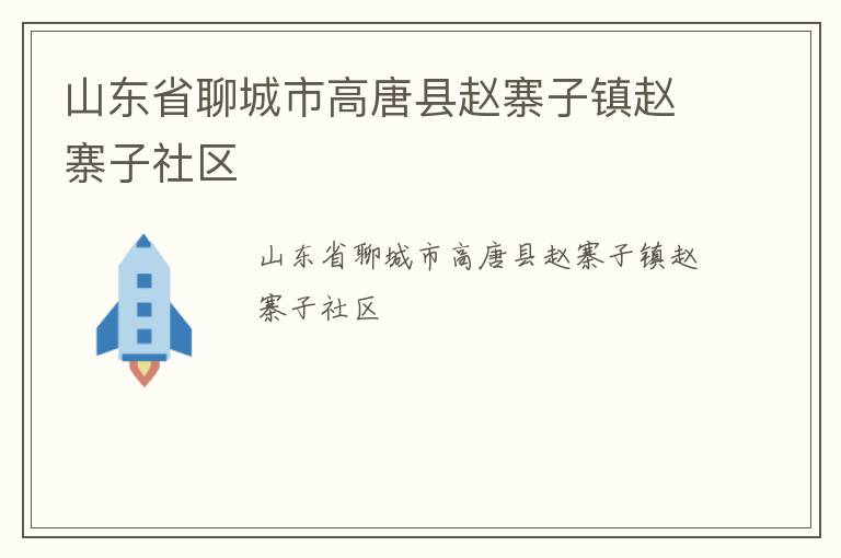 山東省聊城市高唐縣趙寨子鎮(zhèn)趙寨子社區(qū) 山東省聊城市高唐縣趙寨子鎮(zhèn)趙寨子社區(qū)
