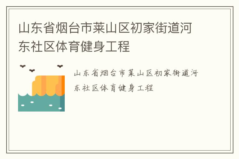山東省煙臺(tái)市萊山區(qū)初家街道河?xùn)|社區(qū)體育健身工程 山東省煙臺(tái)市萊山區(qū)初家街道河?xùn)|社區(qū)體育健身工程
