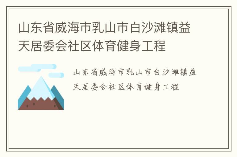 山東省威海市乳山市白沙灘鎮(zhèn)益天居委會(huì)社區(qū)體育健身工程 山東省威海市乳山市白沙灘鎮(zhèn)益天居委會(huì)社區(qū)體育健身工程