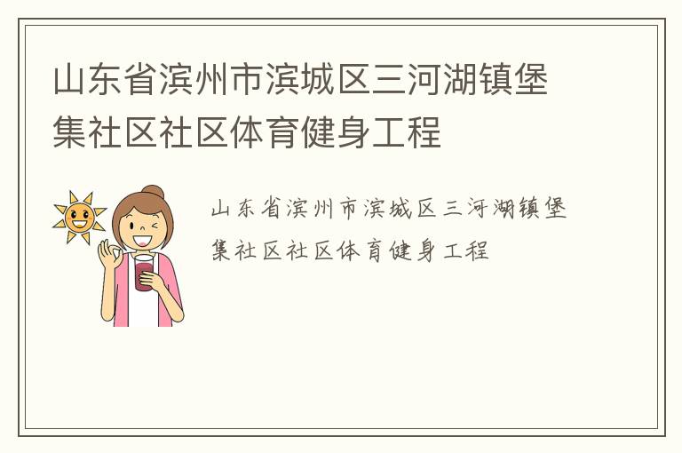 山東省濱州市濱城區(qū)三河湖鎮(zhèn)堡集社區(qū)社區(qū)體育健身工程 山東省濱州市濱城區(qū)三河湖鎮(zhèn)堡集社區(qū)社區(qū)體育健身工程