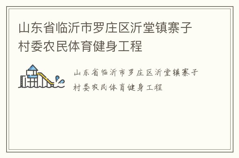山東省臨沂市羅莊區(qū)沂堂鎮(zhèn)寨子村委農(nóng)民體育健身工程 山東省臨沂市羅莊區(qū)沂堂鎮(zhèn)寨子村委農(nóng)民體育健身工程