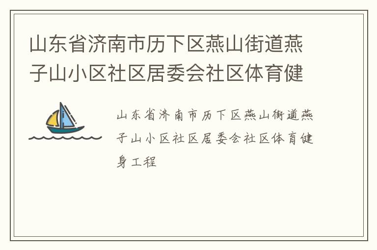 山東省濟(jì)南市歷下區(qū)燕山街道燕子山小區(qū)社區(qū)居委會(huì)社區(qū)體育健身工程 山東省濟(jì)南市歷下區(qū)燕山街道燕子山小區(qū)社區(qū)居委會(huì)社區(qū)體育健身工程