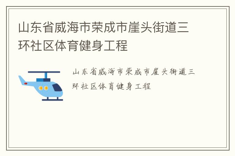 山東省威海市榮成市崖頭街道三環(huán)社區(qū)體育健身工程 山東省威海市榮成市崖頭街道三環(huán)社區(qū)體育健身工程