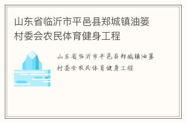 山東省臨沂市平邑縣鄭城鎮(zhèn)油簍村委會(huì)農(nóng)民體育健身工程 山東省臨沂市平邑縣鄭城鎮(zhèn)油簍村委會(huì)農(nóng)民體育健身工程