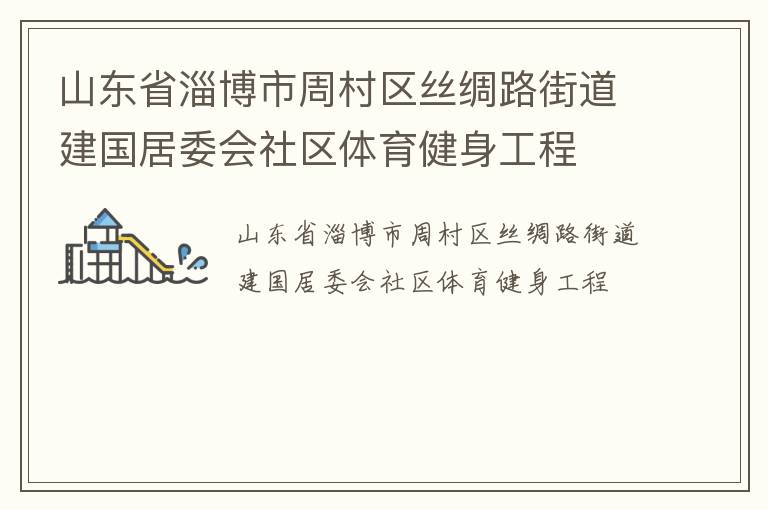 山東省淄博市周村區(qū)絲綢路街道建國(guó)居委會(huì)社區(qū)體育健身工程 山東省淄博市周村區(qū)絲綢路街道建國(guó)居委會(huì)社區(qū)體育健身工程