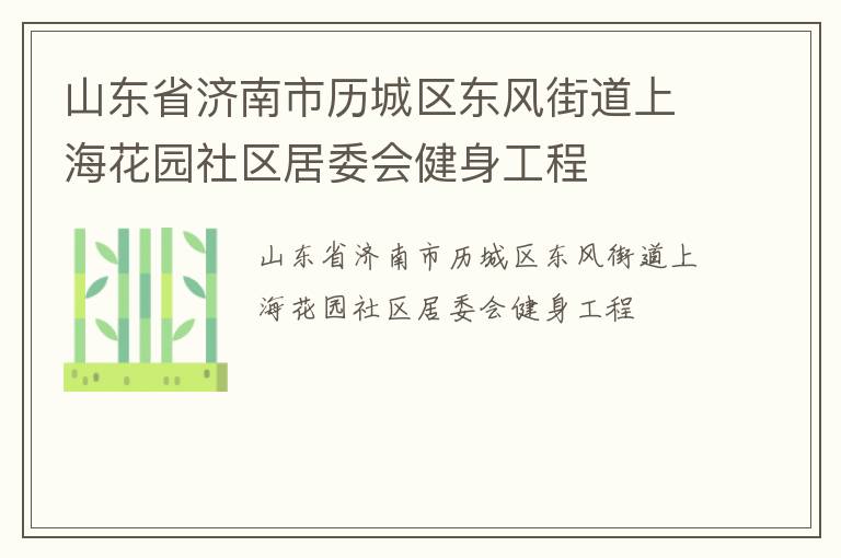 山東省濟(jì)南市歷城區(qū)東風(fēng)街道上海花園社區(qū)居委會(huì)健身工程 山東省濟(jì)南市歷城區(qū)東風(fēng)街道上海花園社區(qū)居委會(huì)健身工程