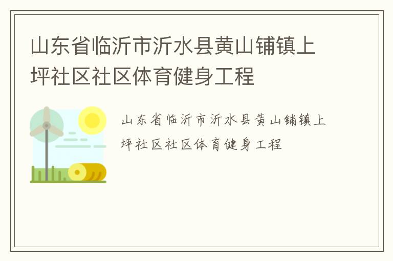 山東省臨沂市沂水縣黃山鋪鎮(zhèn)上坪社區(qū)社區(qū)體育健身工程 山東省臨沂市沂水縣黃山鋪鎮(zhèn)上坪社區(qū)社區(qū)體育健身工程
