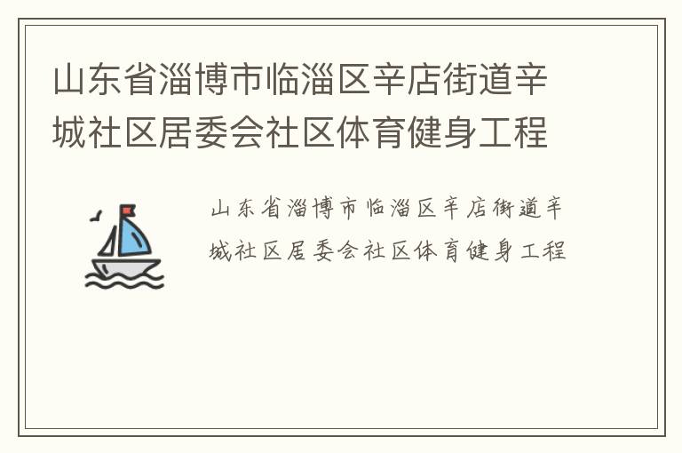 山東省淄博市臨淄區(qū)辛店街道辛城社區(qū)居委會(huì)社區(qū)體育健身工程 山東省淄博市臨淄區(qū)辛店街道辛城社區(qū)居委會(huì)社區(qū)體育健身工程