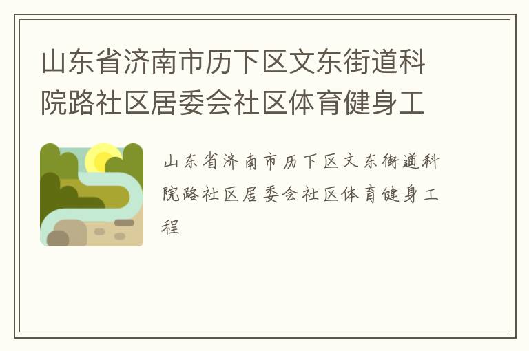 山東省濟南市歷下區(qū)文東街道科院路社區(qū)居委會社區(qū)體育健身工程 山東省濟南市歷下區(qū)文東街道科院路社區(qū)居委會社區(qū)體育健身工程