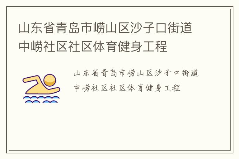 山東省青島市嶗山區(qū)沙子口街道中嶗社區(qū)社區(qū)體育健身工程 山東省青島市嶗山區(qū)沙子口街道中嶗社區(qū)社區(qū)體育健身工程