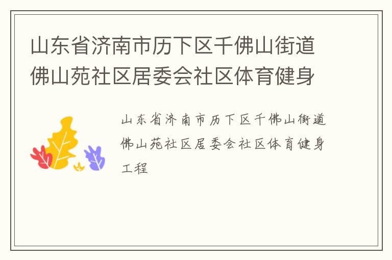山東省濟(jì)南市歷下區(qū)千佛山街道佛山苑社區(qū)居委會(huì)社區(qū)體育健身工程 山東省濟(jì)南市歷下區(qū)千佛山街道佛山苑社區(qū)居委會(huì)社區(qū)體育健身工程