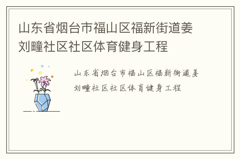 山東省煙臺(tái)市福山區(qū)福新街道姜?jiǎng)㈩渡鐓^(qū)社區(qū)體育健身工程 山東省煙臺(tái)市福山區(qū)福新街道姜?jiǎng)㈩渡鐓^(qū)社區(qū)體育健身工程