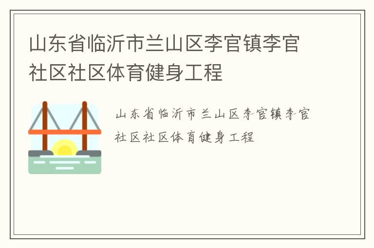 山東省臨沂市蘭山區(qū)李官鎮(zhèn)李官社區(qū)社區(qū)體育健身工程 山東省臨沂市蘭山區(qū)李官鎮(zhèn)李官社區(qū)社區(qū)體育健身工程