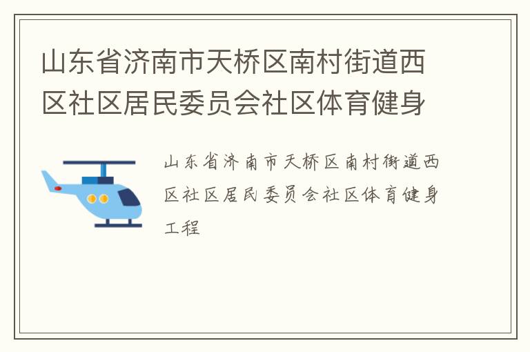 山東省濟(jì)南市天橋區(qū)南村街道西區(qū)社區(qū)居民委員會(huì)社區(qū)體育健身工程 山東省濟(jì)南市天橋區(qū)南村街道西區(qū)社區(qū)居民委員會(huì)社區(qū)體育健身工程