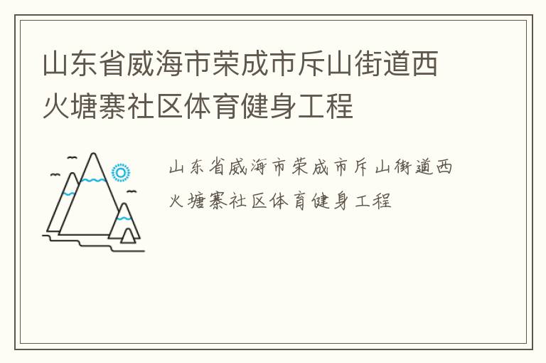 山東省威海市榮成市斥山街道西火塘寨社區(qū)體育健身工程 山東省威海市榮成市斥山街道西火塘寨社區(qū)體育健身工程