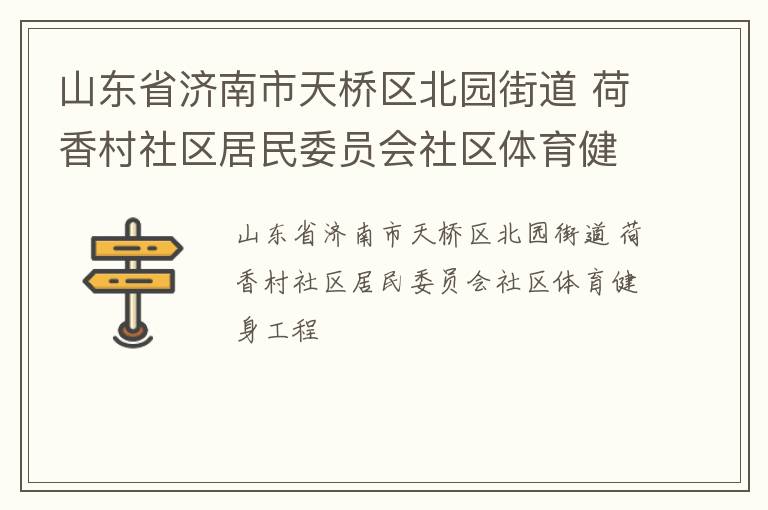 山東省濟(jì)南市天橋區(qū)北園街道 荷香村社區(qū)居民委員會(huì)社區(qū)體育健身工程 山東省濟(jì)南市天橋區(qū)北園街道 荷香村社區(qū)居民委員會(huì)社區(qū)體育健身工程