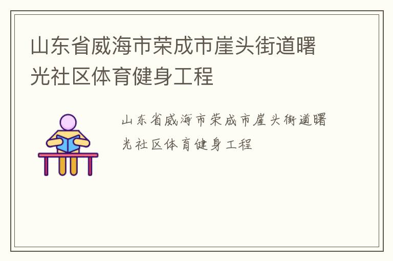 山東省威海市榮成市崖頭街道曙光社區(qū)體育健身工程 山東省威海市榮成市崖頭街道曙光社區(qū)體育健身工程
