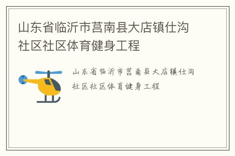 山東省臨沂市莒南縣大店鎮(zhèn)仕溝社區(qū)社區(qū)體育健身工程 山東省臨沂市莒南縣大店鎮(zhèn)仕溝社區(qū)社區(qū)體育健身工程