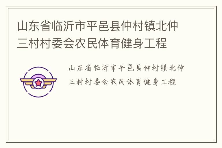 山東省臨沂市平邑縣仲村鎮(zhèn)北仲三村村委會農(nóng)民體育健身工程 山東省臨沂市平邑縣仲村鎮(zhèn)北仲三村村委會農(nóng)民體育健身工程