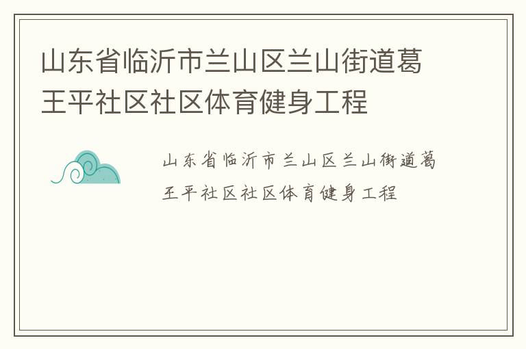 山東省臨沂市蘭山區(qū)蘭山街道葛王平社區(qū)社區(qū)體育健身工程 山東省臨沂市蘭山區(qū)蘭山街道葛王平社區(qū)社區(qū)體育健身工程