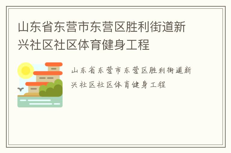 山東省東營市東營區(qū)勝利街道新興社區(qū)社區(qū)體育健身工程 山東省東營市東營區(qū)勝利街道新興社區(qū)社區(qū)體育健身工程