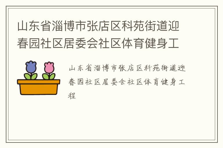 山東省淄博市張店區(qū)科苑街道迎春園社區(qū)居委會(huì)社區(qū)體育健身工程 山東省淄博市張店區(qū)科苑街道迎春園社區(qū)居委會(huì)社區(qū)體育健身工程