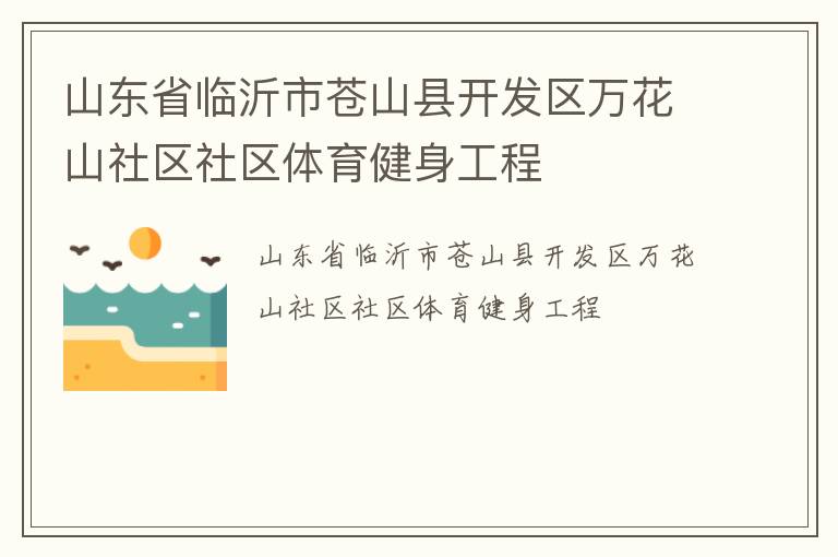 山東省臨沂市蒼山縣開發(fā)區(qū)萬花山社區(qū)社區(qū)體育健身工程 山東省臨沂市蒼山縣開發(fā)區(qū)萬花山社區(qū)社區(qū)體育健身工程