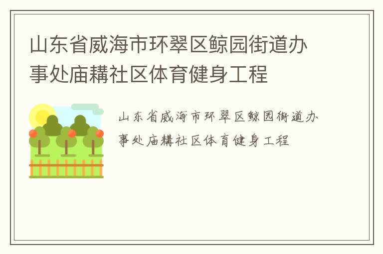 山東省威海市環(huán)翠區(qū)鯨園街道辦事處廟耩社區(qū)體育健身工程 山東省威海市環(huán)翠區(qū)鯨園街道辦事處廟耩社區(qū)體育健身工程