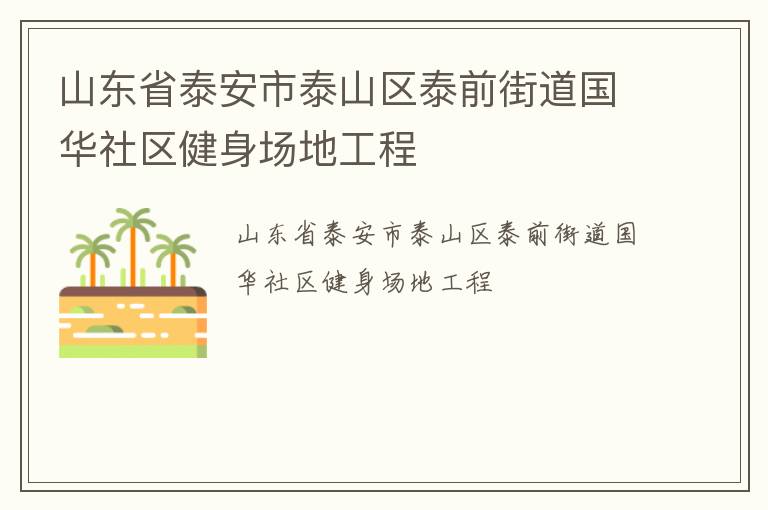 山東省泰安市泰山區(qū)泰前街道國(guó)華社區(qū)健身場(chǎng)地工程 山東省泰安市泰山區(qū)泰前街道國(guó)華社區(qū)健身場(chǎng)地工程