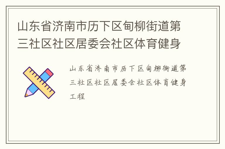 山東省濟南市歷下區(qū)甸柳街道第三社區(qū)社區(qū)居委會社區(qū)體育健身工程 山東省濟南市歷下區(qū)甸柳街道第三社區(qū)社區(qū)居委會社區(qū)體育健身工程