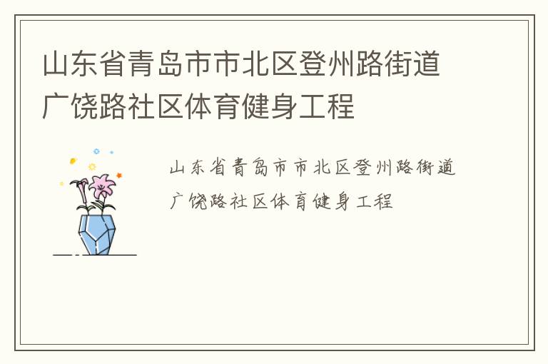 山東省青島市市北區(qū)登州路街道廣饒路社區(qū)體育健身工程 山東省青島市市北區(qū)登州路街道廣饒路社區(qū)體育健身工程