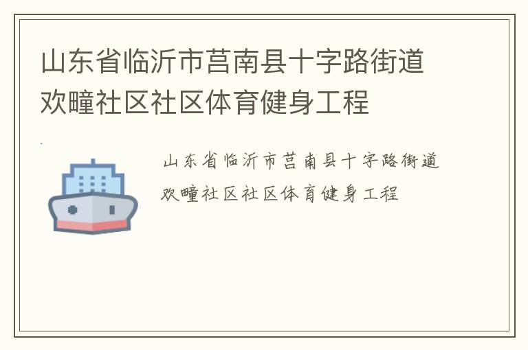山東省臨沂市莒南縣十字路街道歡疃社區(qū)社區(qū)體育健身工程 山東省臨沂市莒南縣十字路街道歡疃社區(qū)社區(qū)體育健身工程