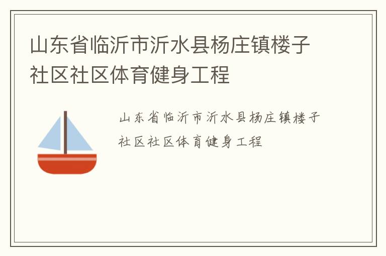 山東省臨沂市沂水縣楊莊鎮(zhèn)樓子社區(qū)社區(qū)體育健身工程 山東省臨沂市沂水縣楊莊鎮(zhèn)樓子社區(qū)社區(qū)體育健身工程
