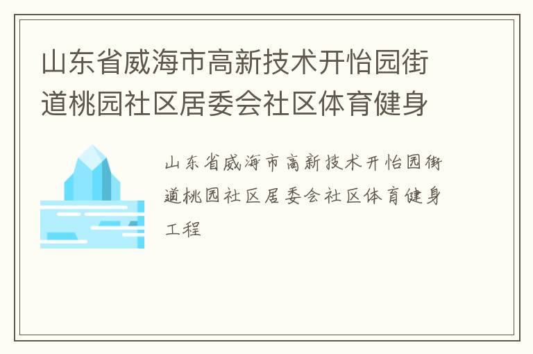 山東省威海市高新技術(shù)開怡園街道桃園社區(qū)居委會(huì)社區(qū)體育健身工程 山東省威海市高新技術(shù)開怡園街道桃園社區(qū)居委會(huì)社區(qū)體育健身工程