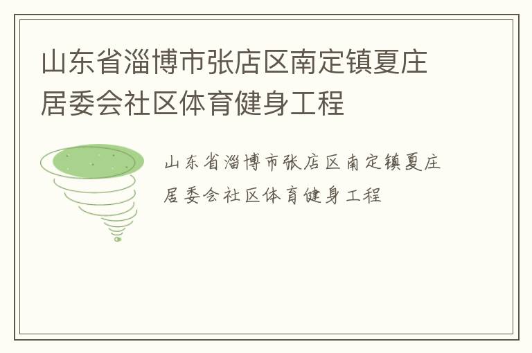 山東省淄博市張店區(qū)南定鎮(zhèn)夏莊居委會(huì)社區(qū)體育健身工程 山東省淄博市張店區(qū)南定鎮(zhèn)夏莊居委會(huì)社區(qū)體育健身工程