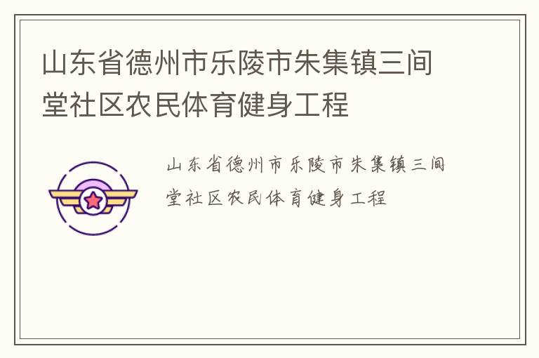 山東省德州市樂(lè)陵市朱集鎮(zhèn)三間堂社區(qū)農(nóng)民體育健身工程 山東省德州市樂(lè)陵市朱集鎮(zhèn)三間堂社區(qū)農(nóng)民體育健身工程