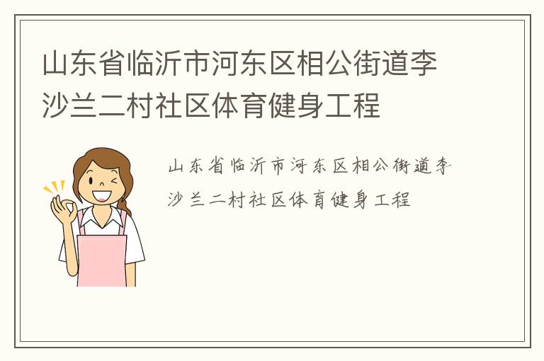 山東省臨沂市河?xùn)|區(qū)相公街道李沙蘭二村社區(qū)體育健身工程 山東省臨沂市河?xùn)|區(qū)相公街道李沙蘭二村社區(qū)體育健身工程