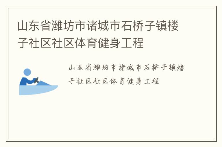 山東省濰坊市諸城市石橋子鎮(zhèn)樓子社區(qū)社區(qū)體育健身工程 山東省濰坊市諸城市石橋子鎮(zhèn)樓子社區(qū)社區(qū)體育健身工程