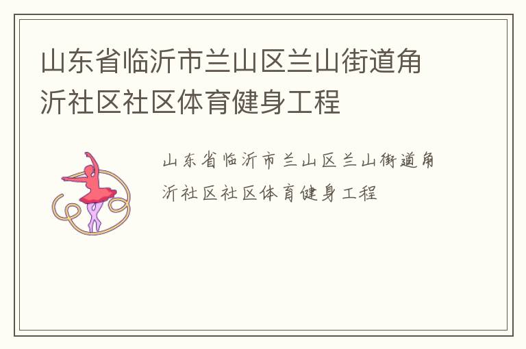 山東省臨沂市蘭山區(qū)蘭山街道角沂社區(qū)社區(qū)體育健身工程 山東省臨沂市蘭山區(qū)蘭山街道角沂社區(qū)社區(qū)體育健身工程