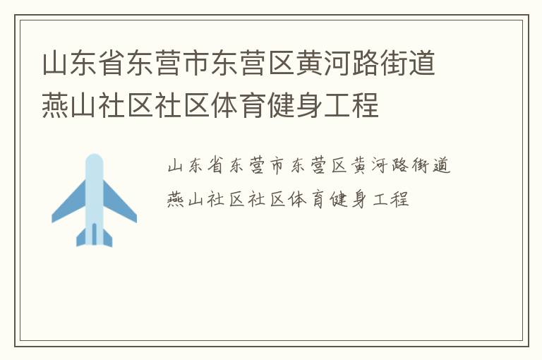 山東省東營市東營區(qū)黃河路街道燕山社區(qū)社區(qū)體育健身工程 山東省東營市東營區(qū)黃河路街道燕山社區(qū)社區(qū)體育健身工程