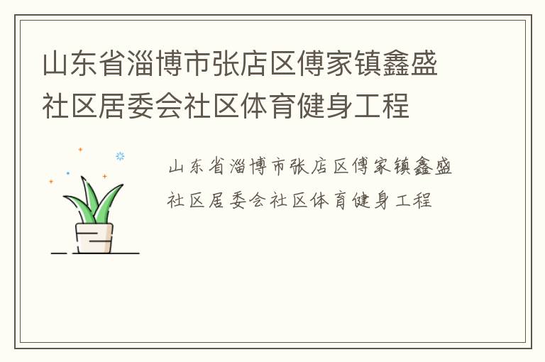 山東省淄博市張店區(qū)傅家鎮(zhèn)鑫盛社區(qū)居委會社區(qū)體育健身工程 山東省淄博市張店區(qū)傅家鎮(zhèn)鑫盛社區(qū)居委會社區(qū)體育健身工程