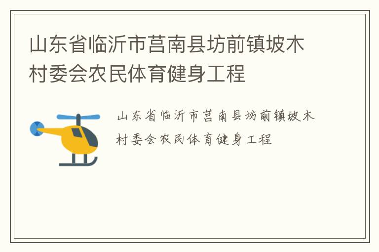 山東省臨沂市莒南縣坊前鎮(zhèn)坡木村委會農(nóng)民體育健身工程 山東省臨沂市莒南縣坊前鎮(zhèn)坡木村委會農(nóng)民體育健身工程