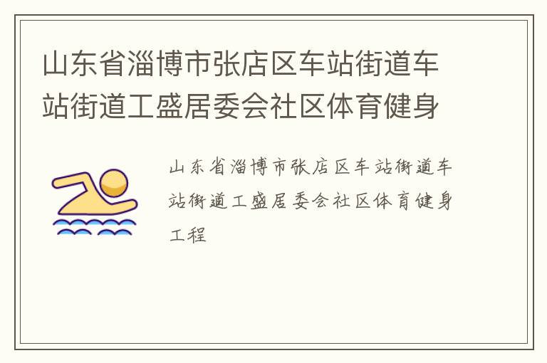 山東省淄博市張店區(qū)車站街道車站街道工盛居委會社區(qū)體育健身工程 山東省淄博市張店區(qū)車站街道車站街道工盛居委會社區(qū)體育健身工程