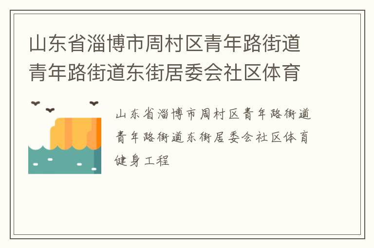 山東省淄博市周村區(qū)青年路街道青年路街道東街居委會(huì)社區(qū)體育健身工程 山東省淄博市周村區(qū)青年路街道青年路街道東街居委會(huì)社區(qū)體育健身工程
