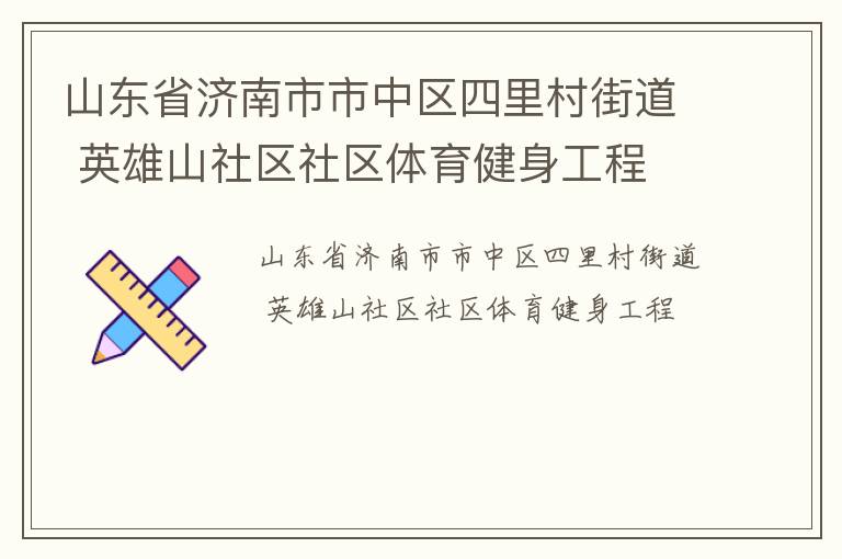 山東省濟南市市中區(qū)四里村街道 英雄山社區(qū)社區(qū)體育健身工程 山東省濟南市市中區(qū)四里村街道 英雄山社區(qū)社區(qū)體育健身工程