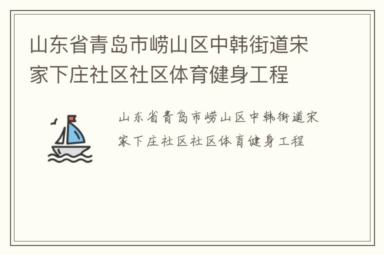 山東省青島市嶗山區(qū)中韓街道宋家下莊社區(qū)社區(qū)體育健身工程 山東省青島市嶗山區(qū)中韓街道宋家下莊社區(qū)社區(qū)體育健身工程