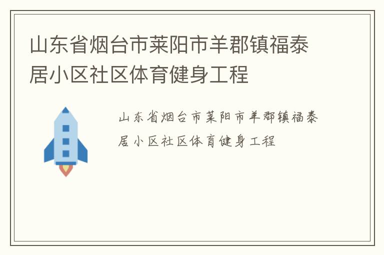 山東省煙臺(tái)市萊陽市羊郡鎮(zhèn)福泰居小區(qū)社區(qū)體育健身工程 山東省煙臺(tái)市萊陽市羊郡鎮(zhèn)福泰居小區(qū)社區(qū)體育健身工程