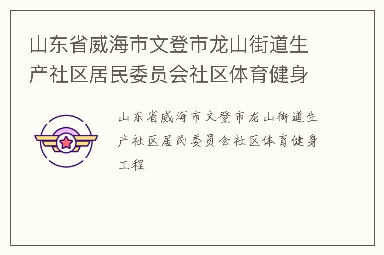 山東省威海市文登市龍山街道生產(chǎn)社區(qū)居民委員會社區(qū)體育健身工程 山東省威海市文登市龍山街道生產(chǎn)社區(qū)居民委員會社區(qū)體育健身工程