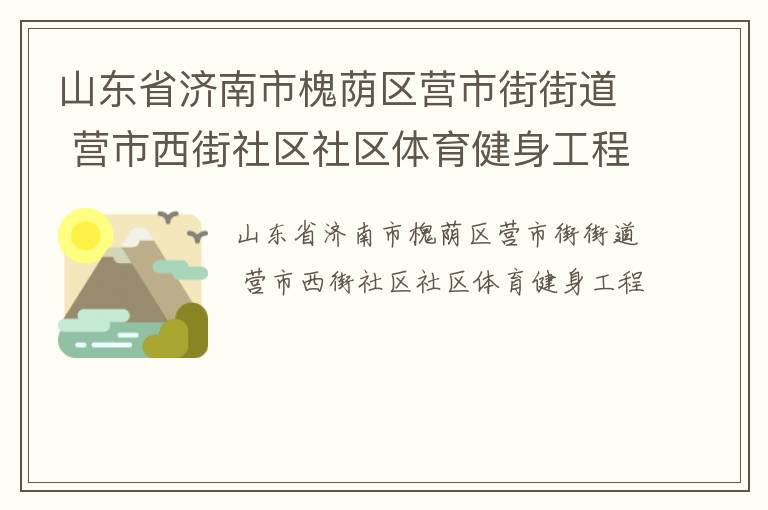 山東省濟(jì)南市槐蔭區(qū)營(yíng)市街街道 營(yíng)市西街社區(qū)社區(qū)體育健身工程 山東省濟(jì)南市槐蔭區(qū)營(yíng)市街街道 營(yíng)市西街社區(qū)社區(qū)體育健身工程